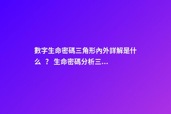 數字生命密碼三角形內外詳解是什么？ 生命密碼分析三角形外面的怎么算-第1張-觀點-玄機派